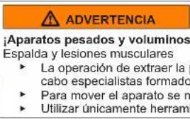 ADVERTENCIA ¡Aparatos pesados y voluminos Espalda y lesiones musculares ► La operación de extraer la cabo especialistas formado ► Para mover el aparato se n ► Utilizar únicamente herramienta