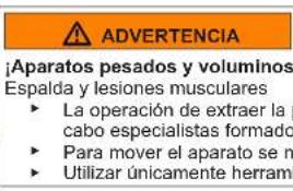 ADVERTENCIA ¡Aparatos pesados y voluminos Espalda y lesiones musculares ► La operación de extraer la cabo especialistas formado ► Para mover el aparato se m ► Utilizar únicamente herramienta