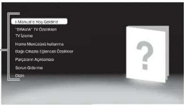 I-Manual'e Hoş Geldiniz "BRAVIA" TV Özellikleri TV İzleme Home MenÇSünü kullanma Bağlı Cıhazla Fölgenceli Özellikler Parçaların Açıklaması Sorun Giderme Dizin