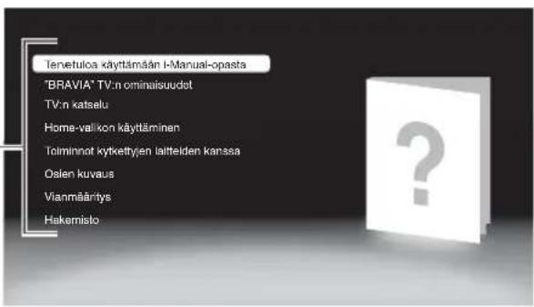 Tenetulos käyttämään I-Manual-opasta "BRAVIA" TV:n ominaisuudot TV:n katselu Home-valikon käyttäminen Toiminnot kytkethyjen laitelden kanssa Olsen kuvaus Vianmääritys Hakemisto