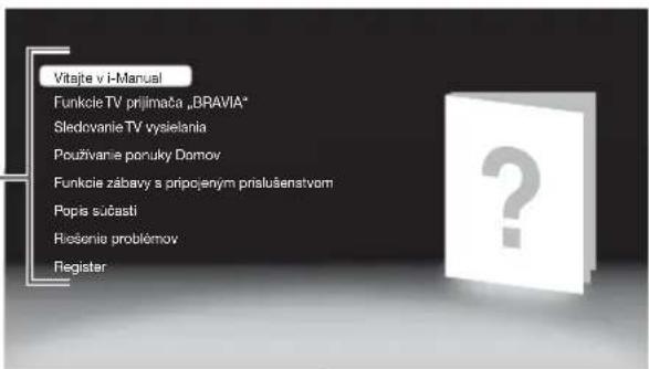 Vitajie v i-Manual Funkcie TV prijimača „BRAVIA" Sledrovanie TV vysielania Použivanie ponuky Domov Funkcie zábavy s pripojeným pristušenstvom Popis sučasti Ricosenie problémov Register