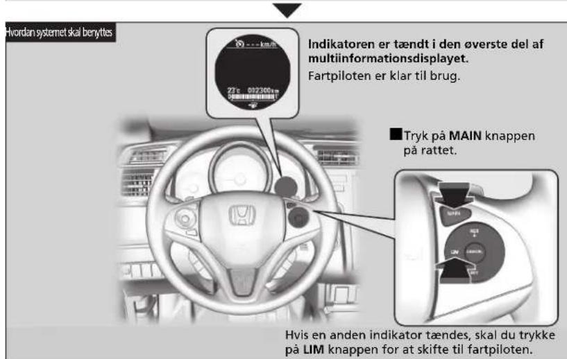 Hvordan systemet skal benyttes Indikatoren er tændt i den øverste del af multiinformationsdisplayet. Fartpiloten er klar til brug. Tryk på MAIN knappen på rattet. Hvis en anden indikator tændes, skal du trykke på LIM knappen for at skifte til fartpiloten.