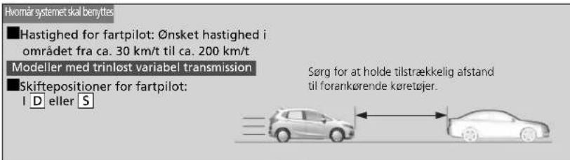 Hvomår systemet skal benyttes ■ Hastighed for fartpilot: ∅nsket hastighed i området fra ca. 30 km/t til ca. 200 km/t Modeller med trinlost variabel transmission ■ Skiftepositioner for fartpilot: I D eller S Sørg for at holde tilstrækkelig afstand til forankørende køretøjer.