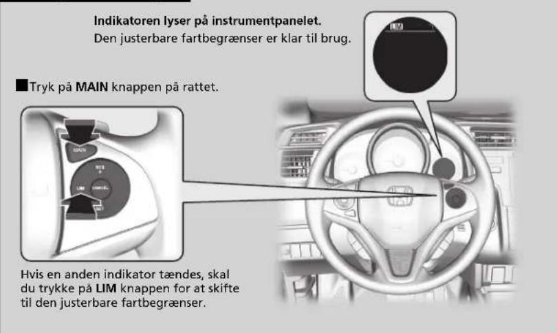 Indikatoren lyser på instrumentpanelet. Den justerbare fartbegrænser er klar til brug. ■ Tryk på MAIN knappen på rattet. Hvis en anden indikator tændes, skal du trykke på LIM knappen for at skifte til den justerbare fartbegrænser.