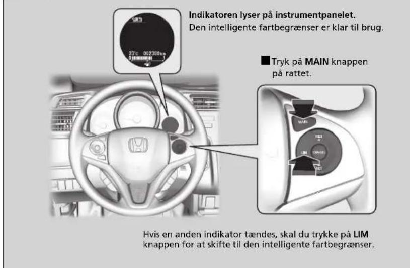 Indikatoren lyser på instrumentpanelet. Den intelligente fartbegrænser er klar til brug. ■ Tryk på MAIN knappen på rattet. Hvis en anden indikator tændes, skal du trykke på LIM knappen for at skifte til den intelligente fartbegrænser.
