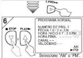 6 ■ STOP PLAY PROGRAMA NORMAL NUMERO DE PRG. 1 FECHA 10 / 24.4 UN NORA INICIO 07:30 PM HORA FINAL CANAL -- VELOCIDAD -- AM PM Selecione "AM" o "PM"