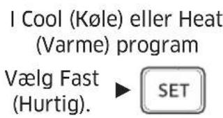 I Cool (Køle) eller Heat (Varme) program Vælg Fast (Hurtig). ► SET