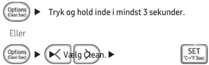 Options (Clean 3sec) Tryk og hold inde i mindst 3 sekunder. Eller Options (Clean 3sec) Vælg Clean. SET *C~*F 3sec