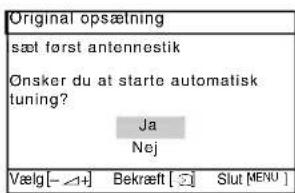 Original opsætning sæt først antennestik Onsker du at starte automatisk tuning? Ja Nej Vælg [- ∠+] Bekræft [ ∞] Slut [MENU ]