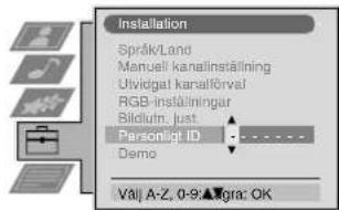 Installation Språk/Land Manuell kanalinställning Uwidgat kanalförval RGB-inställningar Bildlulm Just Personligt ID Demo Val: A-Z, 0-9▲Vigna: OK
