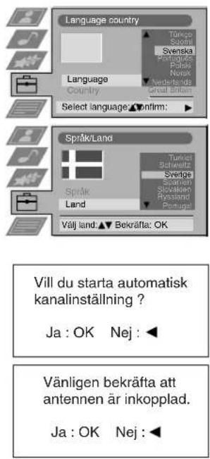 Language country Language Country Select language: confirm: Språk/Land Språk Land Välj land: ▲ Bekräfta: OK Vill du starta automatisk kanalinställning ? Ja : OK Nej : ◀ Vänligen bekräfta att antennen är inkopplad. Ja : OK Nej : ◀