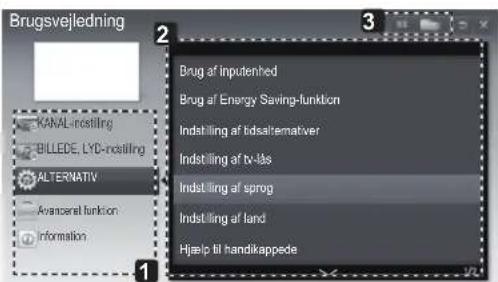 Brugsvejledning KANAL-rostilling BILLECE, LYD-rostilling ALTERNATIV Avanceral funktion Information 2 3 Brug af inputenhed Brug af Energy Saving-funktion Indstilling af tidsalternativer Indstilling af tv-läs Indstilling af sprog Indstilling af land Hjelp til handikappede 1