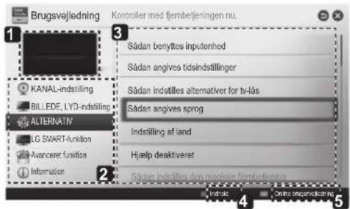 Brugsvejledning KANAL-indstilling BILLEDE, LYO-indstilling ALTERNATIV LG SMART-funktion Avancere funktion Informatien Sådan benyttes inputenhed Sådan angives tidsindstillinger Sådan indstilles alternativer for tv-läs Sådan angives sprog. Indstilling af land Hælp deaktiveret Sådan indstilles den miniske fjembetningen