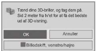 Tænd dine 3D-briller, og tag dem på. Sid 2 meter fra tv'et for at få det bedste ud af 3D-visning. OK Annuller Billedskift, venstre/højre