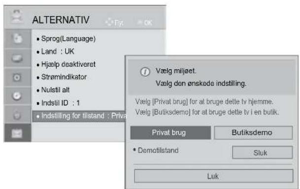 ALTERNATIV • Sprøg(Language) • Land : UK • Hjælp deaktiveret • Strømindikator • Nulstil alt • Indstil ID : 1 • Indstilling for tilstand : Privat Vælg miljæt. Vælg den ønskede indstilling. Vælg [Privat brug] for at bruge dette tv hjemme. Vælg [Butiksdemo] for at bruge dette tv i en butik. Privat brug Butiksdemo • Demotilstand Sluk Luk