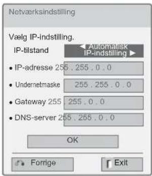 Netværksindstilling Vælg IP-indstilling. IP-tilstand • IP-adresse 255 .255 .0 .0 • Undernetmaske 255 .255 .0 .0 • Gateway 255 255 .0 .0 • DNS-server 255 .255 .0 .0 OK Forige Exit