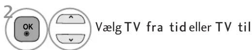 2 OK ^ Vælg TV fra tid eller TV til