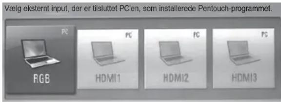 Vælg eksternt input, der er tilsluttet PC'en, som installerede Pentouch-programmet. PC RGB PC HDMI1 FC HDMI2 PC HDMI3