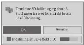 Tænd dine 3D-briller, og tag dem på. Sid 2 meter fra tvet for at få det bedste ud af 3D-visning. OK Annuller Indstilling af 3D-effekt : 10