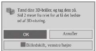 Tænd dine 3D-briller, og tag dem på. Sid 2 mærer fra tvet fur at få det bedste ud af 3D-visning. OK Annuller Billedskift, venstre/højre