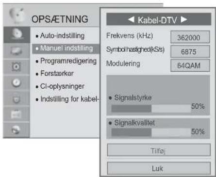 OPS/ETNING • Auto-indstilling • Manuel indstilling • Programredigering • Forstaarkor • CI-oplysninger • Indstilling for kabel- Kabel-DTV ▶ Frekvens (kHz) 362000 Symbol hasgled(KSts) 6875 Modulering 64QAM • Signalstyrke 50% • Signalkvalitet 50% Tilfaj Luk