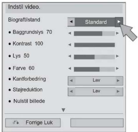 Indstil video. Biograftilstand • Baggrundslys 70 • Kontrast 100 • Lys 50 • Farve 60 • Kantforbedring • Støjreduktion • Nulstil billede Standard Lav Lav Forrige Luk