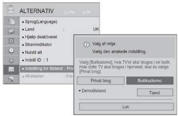 ALTERNATIV • Sprog(Language) • Land : UK • Hjælp deaktiveret • Strømindikator • Nulstil alt • Indstil ID : 1 • Indstilling for tilstand : Privat • IR-blester : Fra Valg af milja. Vælg den ønskede indstilling. Vælg [Butiksdemo], hvis TV'et skal bruges i on butik. Hvis dette TV skal bruges i hjemmet, skal du vælge [Privat brug]. Privat brug Butiksdemo • Demotilstand Tænd Luk
