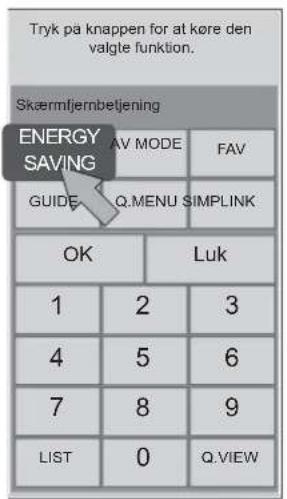 Tryk på knappen for at køre den valgte funktion. Skærmfjernbetjening ENERGY SAVING AV MODE FAV GUIDE Q.MENU SIMPLINK OK Luk 1 2 3 4 5 6 7 8 9 LIST 0 Q.VIEW