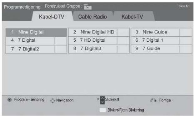 Programredigering Foretrukket Gruppe Kabel-DTV Cable Radio Kabel-TV 1 Nine Digital 2 Nine Digital HD 3 Nine Guide 4 7 Digital 5 7 HD Digital 6 7 Digital 1 7 7 Digital2 8 7 Digital3 9 7 Guide Program- sendring Navigation Sideskift Forige Blokern/Fjern Blokering