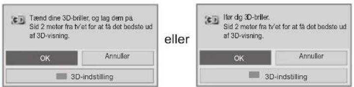 Tænd dine 3D-briller, og tag dem på Sid 2 meter fra tv/et for at få det bedste ud af 3D-visning. OK Annuller 3D-indstilling eller llør dg 3D-briller. Sid 2 meter fra tv/et for at få det bedste ud af 3D-visning. OK Annuller 3D-indstilling