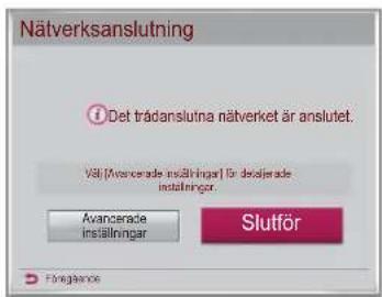Nätverksanslutning Det trädanslutna nätverket är anslutet. Väl (Avancerade insällningar) för desladerade installninger. Slutför Avancerade inställningar Föregåns