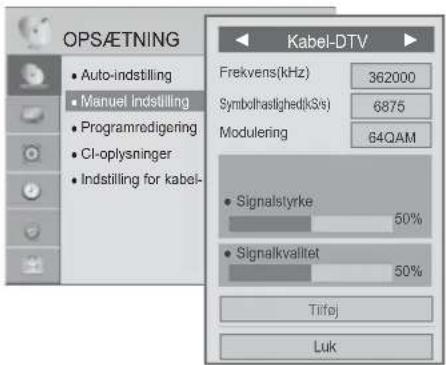 OPS/ETNING • Auto-indstilling • Manuel indstilling • Programredigering • CI-oplysninger • Indstilling for kabel- Kabel-DTV Frekvens(kHz) 362000 Symbolhaslighed(kS/s) 6875 Modulering 64QAM • Signalstyrke 50% • Signalkvalitet 50% Tilfej Luk