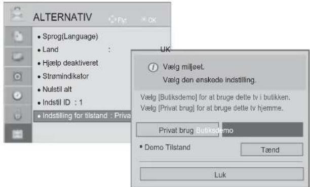 ALTERNATIV • Sprog(Language) • Land • Hjælp deaktiveret • Strømindikator • Nulstil alt • Indstil ID : 1 • Indstilling for tilstand : Priva UK Vælg miljøet. Vælg den enskede indstilling. Vælg [Butiksdemo] for at bruge dette tv i butikken. Vælg [Privat brug] for at bruge dette tv hjemme. Privat brug Butiksdemo • Demo Tilstand Tænd Luk