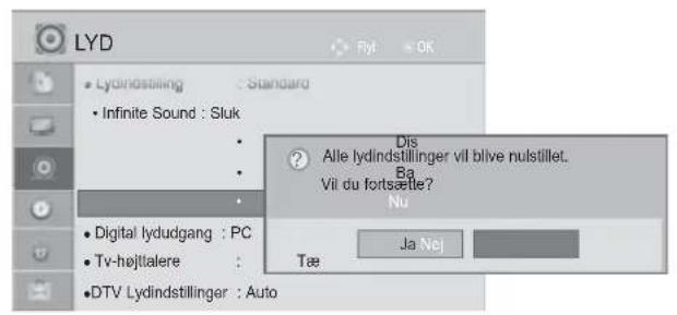 LYD • Lydindstilling : Standard • Infinite Sound : Sluk • Digital lydudgang : PC • Tv-højttalere : • DTV Lydindstillinger : Auto Dis ? Alle lydindstillinger vil blive nulstillet. Ba Vil du fortsælle? Nu Ja Nej Tæ