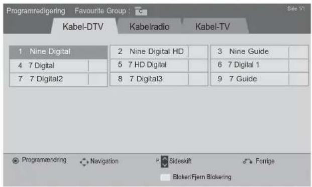 Programredigering Favourite Group : Pc Kabel-DTV Kabelradio Kabel-TV 1 Nine Digital 2 Nine Digital HD 3 Nine Guide 4 7 Digital 5 7 HD Digital 6 7 Digital 1 7 7 Digital2 8 7 Digital3 9 7 Guide Programending Navigation Sideskift Forrige Bloker/Fjern Blokering