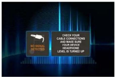NO SIGNAL DETECTED CHECK YOUR CABLE CONNECTIONS AND MAKE SURE YOUR DEVICE HEADPHONE LEVEL IS TURNED UP