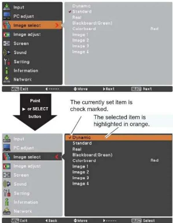 Input PC adjust Image select > Image adjust! Screen Sound Setting Information Network Dynamic Standard Real Blackboard(Green) Colorboard Red Image 1 Image 2 Image 3 Image 4 Point or SELECT button The currently set item is check marked. The selected item is highlighted in orange. Input PC adjust Image select > Image adjust! Screen Sound Setting Information Network Dynamic Standard Real Blackboard(Green) Colorboard Red Image 1 Image 2 Image 3 Image 4 Exit Back Move Next Select