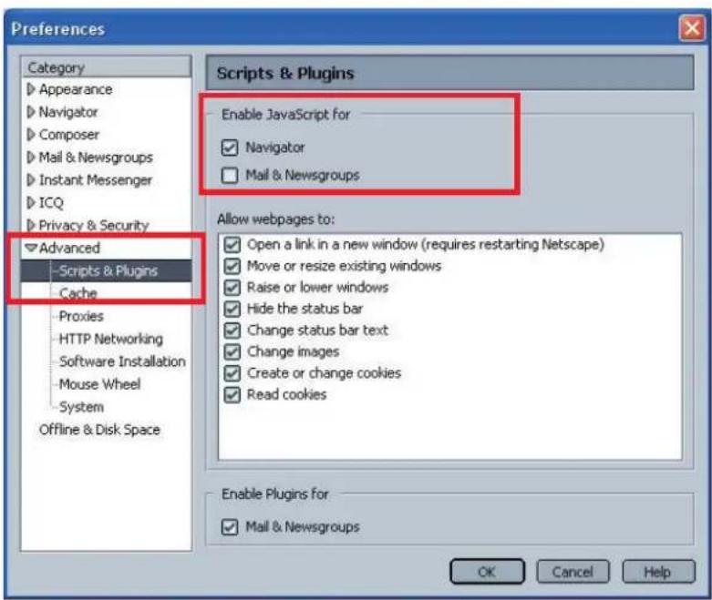 Preferences Category Appearance Navigator Composer Mail & Newsgroups Instant Messenger ICQ Privacy & Security Advanced Scripts & Plugins Cache Proxies HTTP Networking Software Installation Mouse Wheel System Offline & Disk Space Scripts & Plugins Enable JavaScript for Navigator Mail & Newsgroups Allow webpages to: Open a link in a new window (requires restarting Netscape) Move or resize existing windows Raise or lower windows Hide the status bar Change status bar text Change images Create or change cookies Read cookies Enable Plugins for Mail & Newsgroups OK Cancel Help