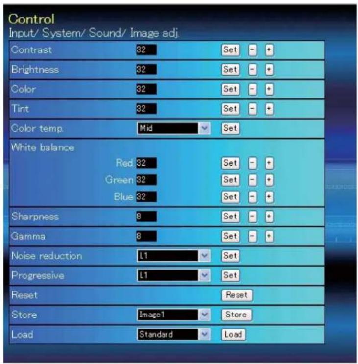 Control Input/ System/ Sound/ Image adj. Contrast 32 Set - + Brightness 32 Set - + Color 32 Set - + Tint 32 Set - + Color temp Mid Set White balance Red 32 Set - + Green 32 Set - + Blue 32 Set - + Sharpness 8 Set - + Gamma 8 Set - + Noise reduction L1 Set Progressive L1 Set Reset Reset Store Image1 Store Load Standard Load