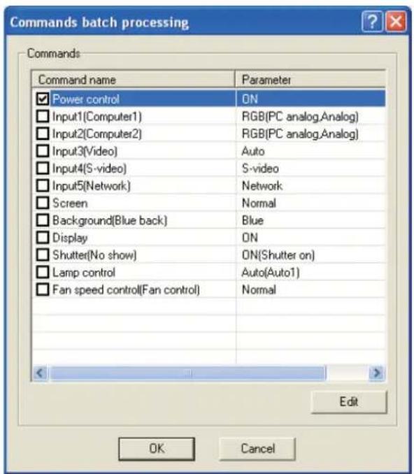 Commands batch processing Commands Command name Parameter Power control ON Input1(Computer1) RGB(PC analog.Analog) Input2(Computer2) RGB(PC analog.Analog) Input3(Video) Auto Input4(S-video) S-video Input5(Network) Network Screen Normal Background(Blue back) Blue Display ON Shutter(No show) ON(Shutter on) Lamp control Auto(Auto1) Fan speed control(Fan control) Normal Edit OK Cancel