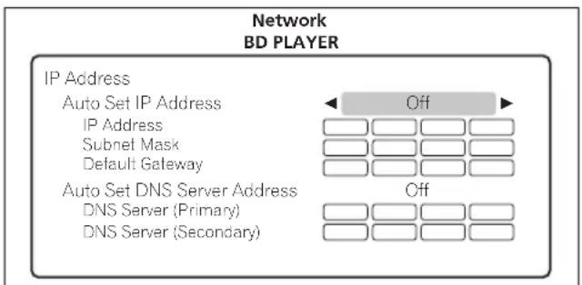 Network BD PLAYER IP Address Auto Set IP Address IP Address Subnet Mask Default Gateway Auto Set DNS Server Address DNS Server (Primary) DNS Server (Secondary)