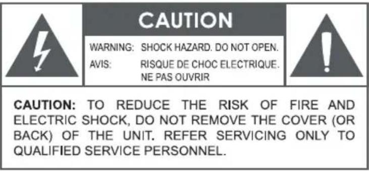 CAUTION WARNING: SHOCK HAZARD. DO NOT OPEN. AVIS: RISQUE DE CHOC ELECTRIQUE. NE PAS OUVRIR CAUTION: TO REDUCE THE RISK OF FIRE AND ELECTRIC SHOCK, DO NOT REMOVE THE COVER (OR BACK) OF THE UNIT. REFER SERVICING ONLY TO QUALIFIED SERVICE PERSONNEL.