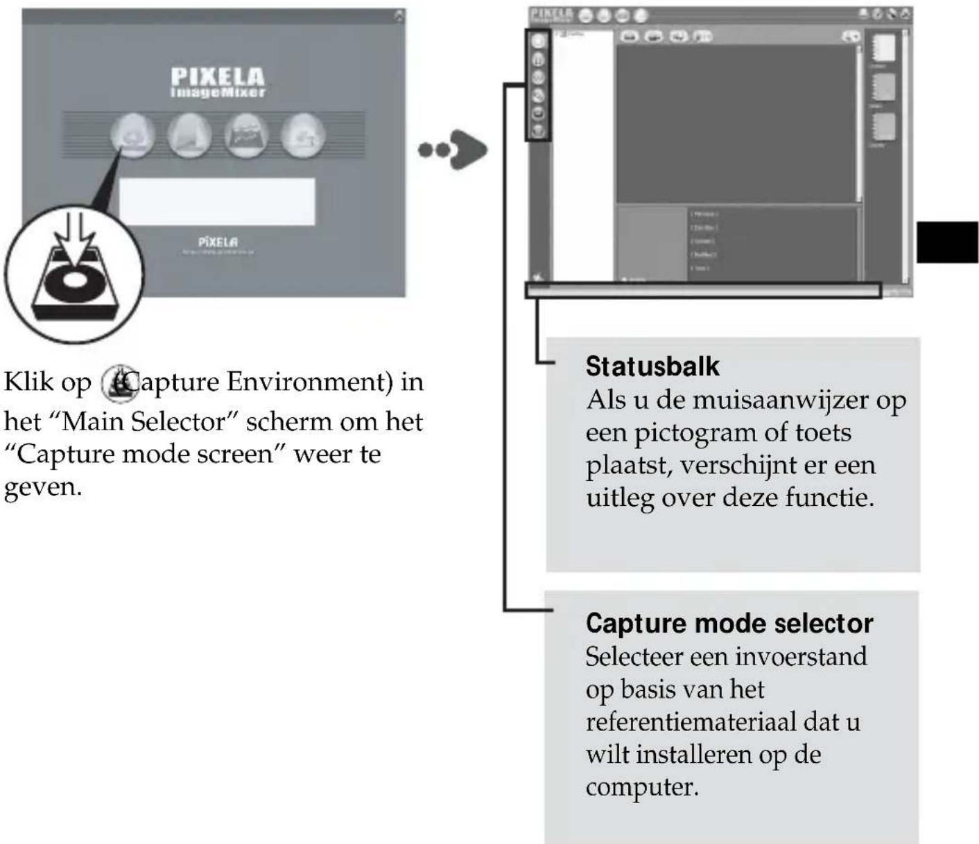 PIXELA ImageMixer PIXELA Klik op (Capture Environment) in het "Main Selector" scherm om het "Capture mode screen" weer te geven. Statusbalk Als u de muisaanwijzer op een pictogram of toets plaatst, verschijnt er een uitleg over deze functie. Capture mode selector Selecteer een invoerstand op basis van het referentiemateriaal dat u wilt installeren op de computer.