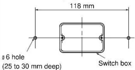 118 mm ø 6 hole (25 to 30 mm deep) Switch box