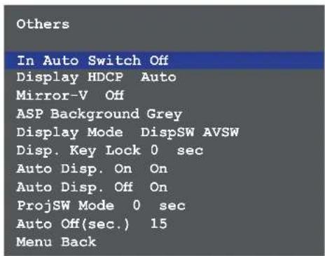 Others In Auto Switch Off Display HDCP Auto Mirror-V Off ASP Background Grey Display Mode DispSW AVSW Disp. Key Lock 0 sec Auto Disp. On On Auto Disp. Off On ProjSW Mode 0 sec Auto Off(sec.) 15 Menu Back