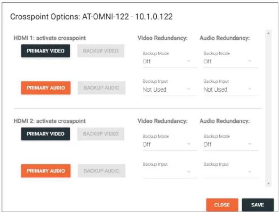 Crosspoint Options: AT-OMNI-122 - 10.1.0.122 HDMI 1: activate crosspoint PRIMARY VIDEO BACKUP VIDEO PRIMARY AUDIO BACKUP AUDIO Video Redundancy: Backup Mode Off Backup Input Not Used Audio Redundancy: Backup Mode Off Backup Input Not Used HDMI 2: activate crosspoint PRIMARY VIDEO BACKUP VIDEO PRIMARY AUDIO BACKUP AUDIO Video Redundancy: Backup Mode Off Backup Input Backup Input Audio Redundancy: Backup Mode Off Backup Input CLOSE SAVE