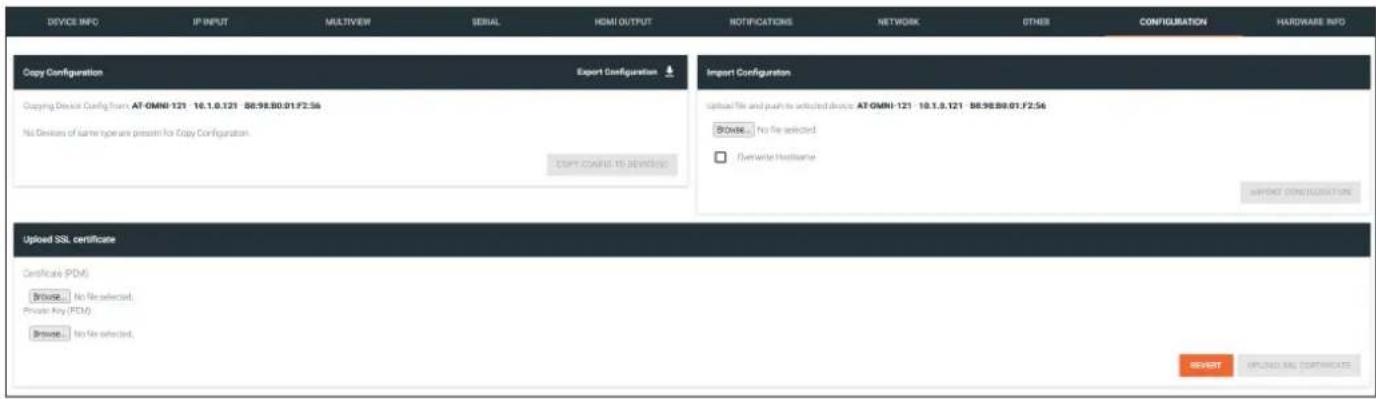 DEVICE INFO IP INPUT MULTIVIEW SERIAL HDMI OUTPUT NOTIFICATIONS NETWORK OTHER CONFIGURATION HARDWARE INFO Copy Configuration Export Configuration Copying Device Config from AT GMNI-121 10.1.0.121 86.98.80.01.F2:56 No Devices of farmer types are pressed for Copy Configuration. Copy Control to be removed Import Configuration upload file and push to selected devices AT GMNI-121 10.1.0.121 86.98.80.01.F2:56 BMAKE No file selected Overwrite Hardware IMPORT CONSTRUCTION Uploaded SSL certificate Certificate (PDM) Browse No file selected. Private Any (PDM) Browse No file selected. IMPORT IMPORTS AND CERTIFICATE