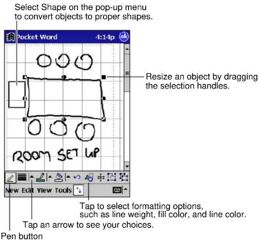 Select Shape on the pop-up menu to convert objects to proper shapes. Pocket Word 4:14p Resize an object by dragging the selection handles. ROOM SET UP New Edit View Tools Tap to select formatting options, such as line weight, fill color, and line color. Tap an arrow to see your choices. Pen button