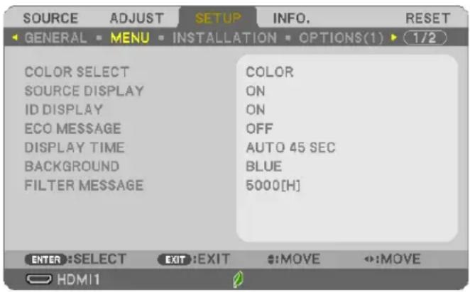SOURCE ADJUST SETUP INFO. RESET GENERAL MENU INSTALLATION OPTIONS(1) 1/2 COLOR SELECT SOURCE DISPLAY ID DISPLAY ECO MESSAGE DISPLAY TIME BACKGROUND FILTER MESSAGE COLOR ON ON OFF AUTO 45 SEC BLUE 5000[H] ENTER:SELECT EXIT:EXIT :MOVE :MOVE HDMI1