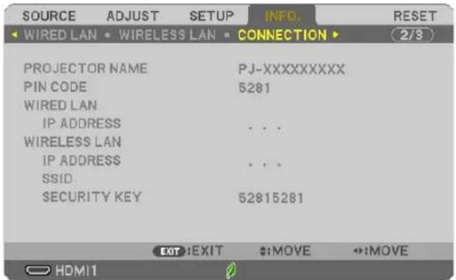 SOURCE ADJUST SETUP INFO. RESET WIRED LAN WIRELESS LAN CONNECTION 2/3 PROJECTOR NAME PJ-XXXXXXXXX PIN CODE 5281 WIRED LAN IP ADDRESS ... WIRELESS LAN IP ADDRESS ... SSID ... SECURITY KEY 52815281 EXIT:EXIT #:MOVE ↔:MOVE HDMI1